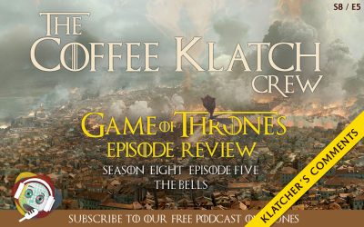 GOT – Game Of Thrones S8 E5 – The Bells – Klatcher’s Comments